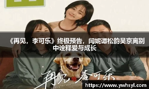 Ng28娱乐《再见，李可乐》终极预告，闫妮谭松韵吴京离别中诠释爱与成长