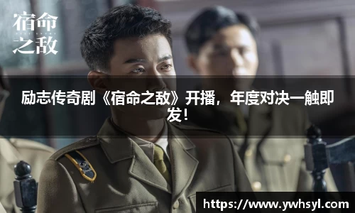 Ng28娱乐励志传奇剧《宿命之敌》开播，年度对决一触即发！